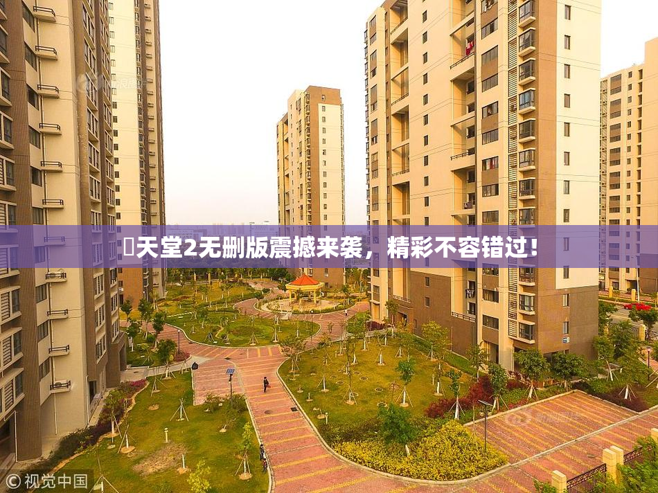 妺天堂2无删版震撼来袭，精彩不容错过！
