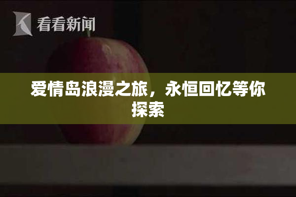 爱情岛浪漫之旅，永恒回忆等你探索