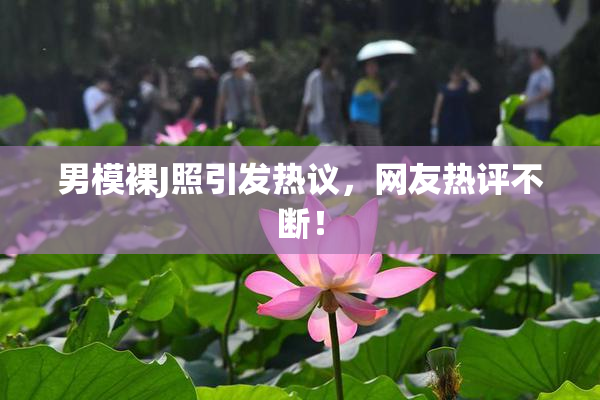 男模裸J照引发热议，网友热评不断！