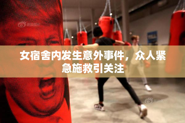 女宿舍内发生意外事件，众人紧急施救引关注