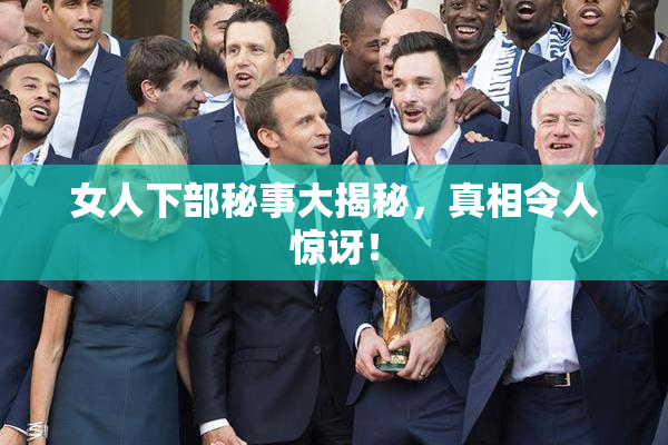 女人下部秘事大揭秘，真相令人惊讶！