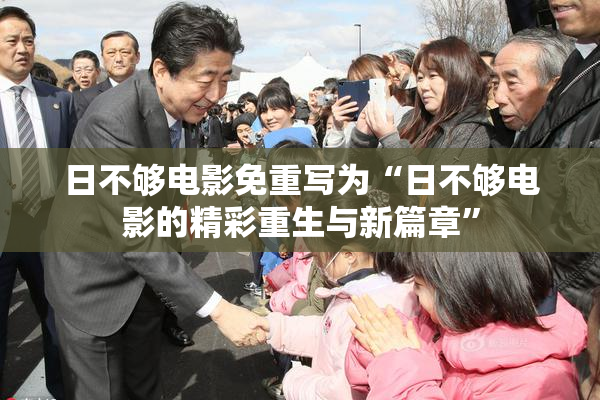 日不够电影免重写为“日不够电影的精彩重生与新篇章”