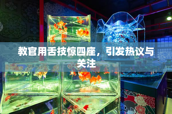 教官用舌技惊四座，引发热议与关注