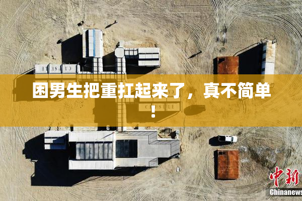 困男生把重扛起来了，真不简单！