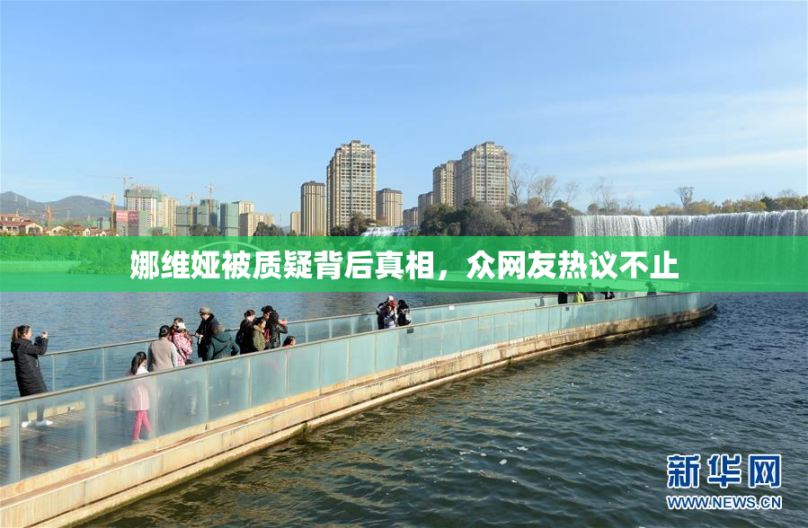 娜维娅被质疑背后真相，众网友热议不止