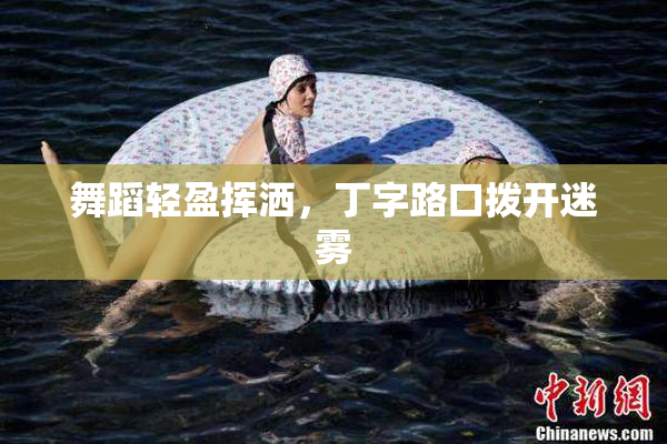 舞蹈轻盈挥洒，丁字路口拨开迷雾