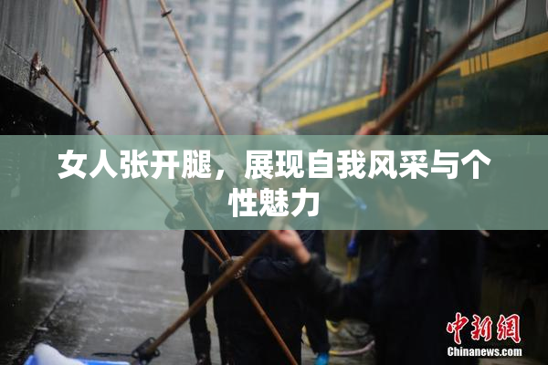 女人张开腿，展现自我风采与个性魅力
