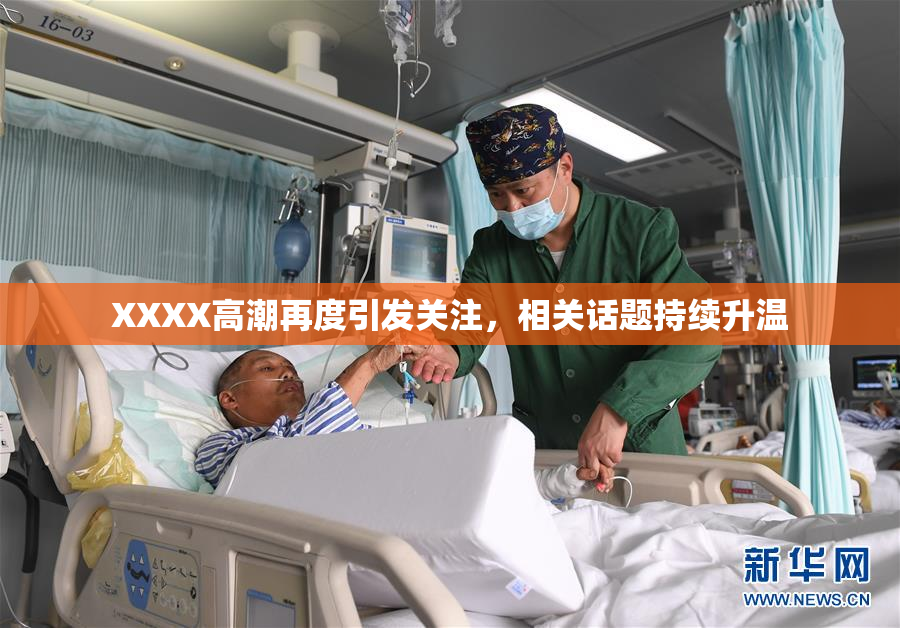 XXXX高潮再度引发关注，相关话题持续升温
