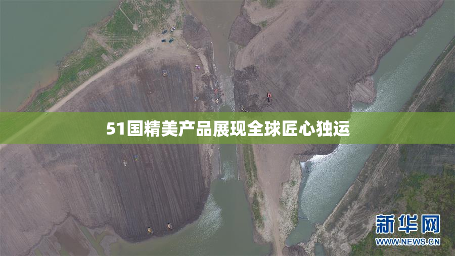 51国精美产品展现全球匠心独运