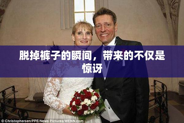 脱掉裤子的瞬间，带来的不仅是惊讶