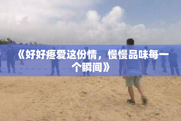 《好好疼爱这份情，慢慢品味每一个瞬间》