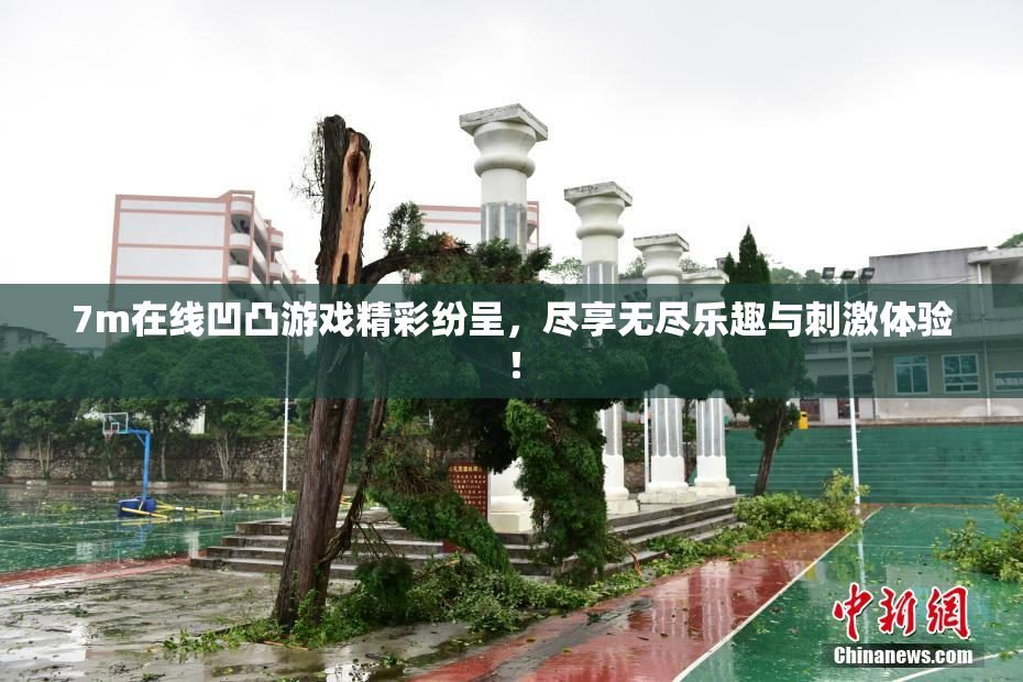 7m在线凹凸游戏精彩纷呈，尽享无尽乐趣与刺激体验！