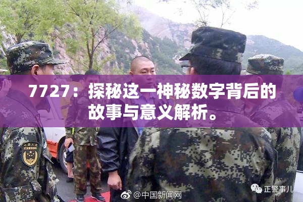 7727：探秘这一神秘数字背后的故事与意义解析。