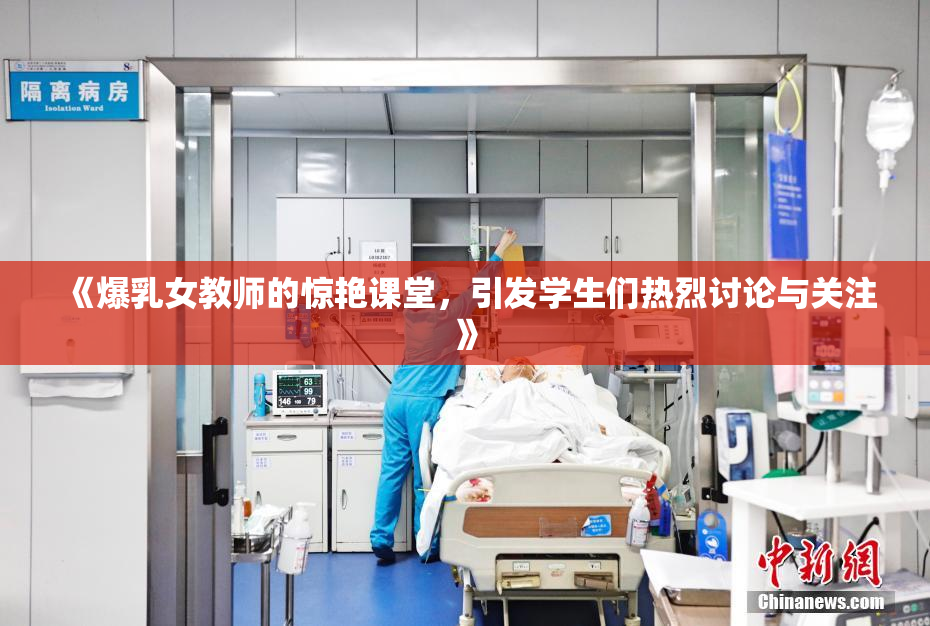 《爆乳女教师的惊艳课堂，引发学生们热烈讨论与关注》