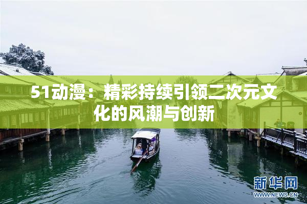 51动漫：精彩持续引领二次元文化的风潮与创新