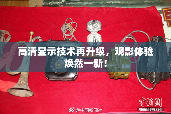高清显示技术再升级，观影体验焕然一新！