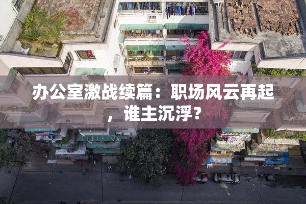 办公室激战续篇：职场风云再起，谁主沉浮？