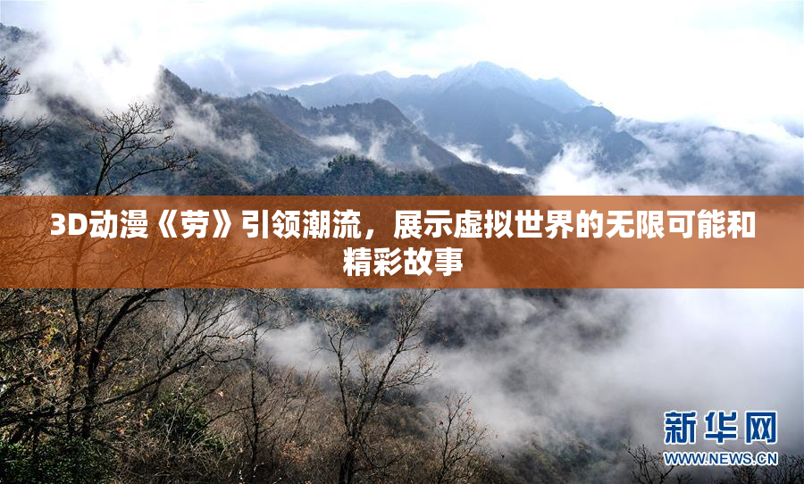 3D动漫《劳》引领潮流，展示虚拟世界的无限可能和精彩故事