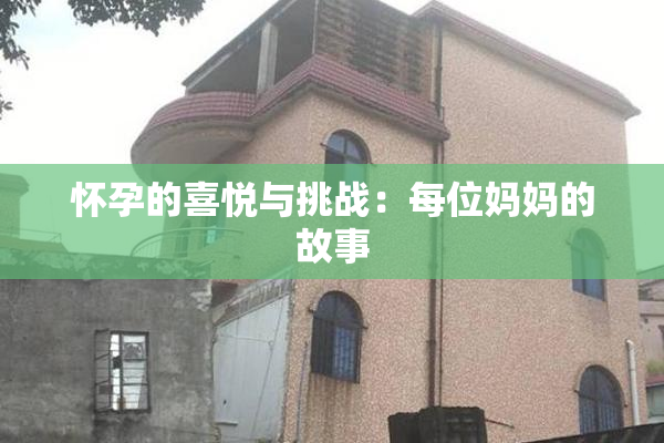 怀孕的喜悦与挑战：每位妈妈的故事