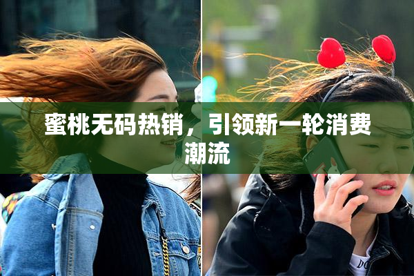 蜜桃无码热销，引领新一轮消费潮流