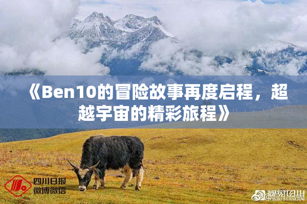 《Ben10的冒险故事再度启程，超越宇宙的精彩旅程》