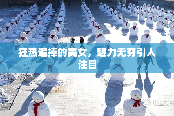 狂热追捧的美女，魅力无穷引人注目