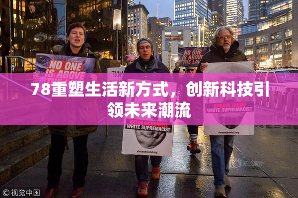 78重塑生活新方式，创新科技引领未来潮流