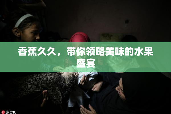 香蕉久久，带你领略美味的水果盛宴