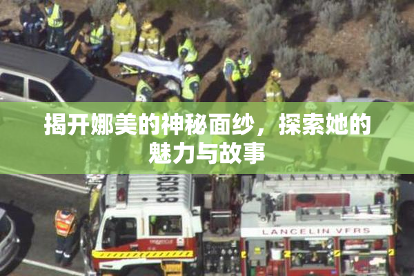 揭开娜美的神秘面纱，探索她的魅力与故事