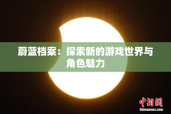 蔚蓝档案：探索新的游戏世界与角色魅力