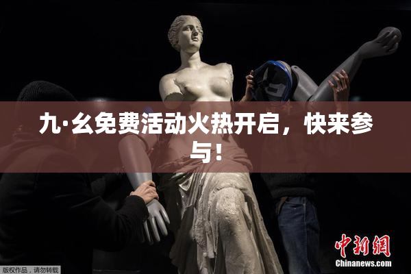 九·幺免费活动火热开启，快来参与！
