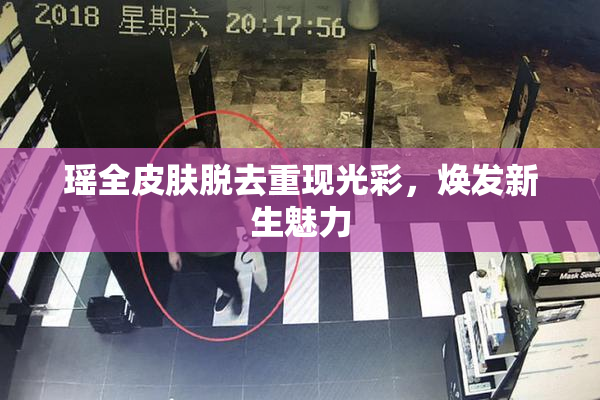 瑶全皮肤脱去重现光彩，焕发新生魅力