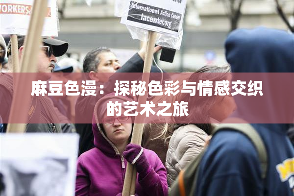麻豆色漫：探秘色彩与情感交织的艺术之旅