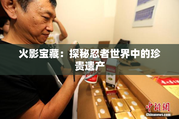 火影宝藏：探秘忍者世界中的珍贵遗产