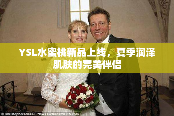 YSL水蜜桃新品上线，夏季润泽肌肤的完美伴侣
