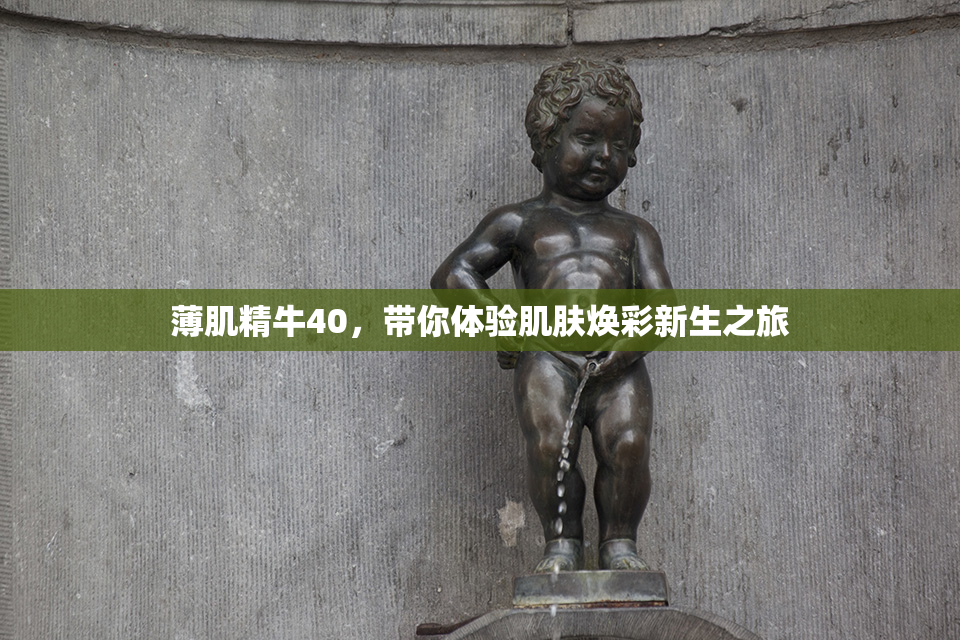 薄肌精牛40，带你体验肌肤焕彩新生之旅