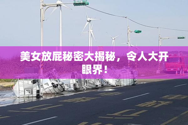 美女放屁秘密大揭秘，令人大开眼界！