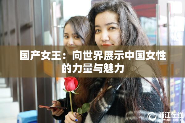 国产女王：向世界展示中国女性的力量与魅力