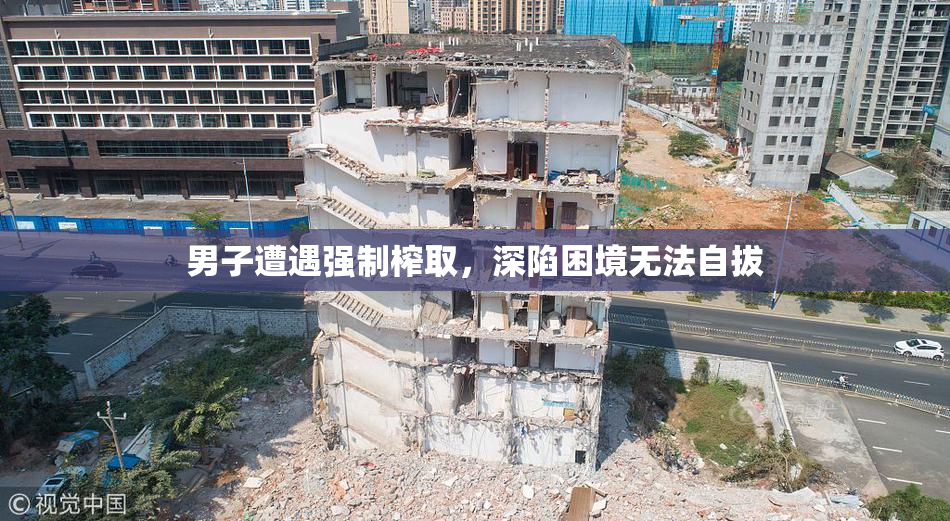 男子遭遇强制榨取，深陷困境无法自拔