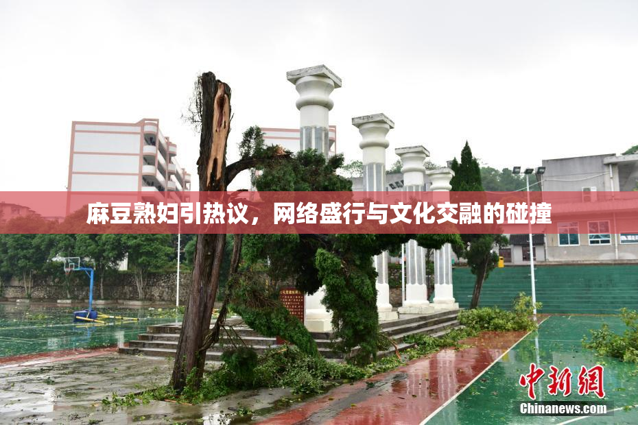 麻豆熟妇引热议，网络盛行与文化交融的碰撞
