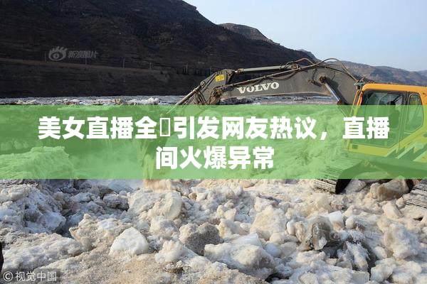 美女直播全婐引发网友热议，直播间火爆异常
