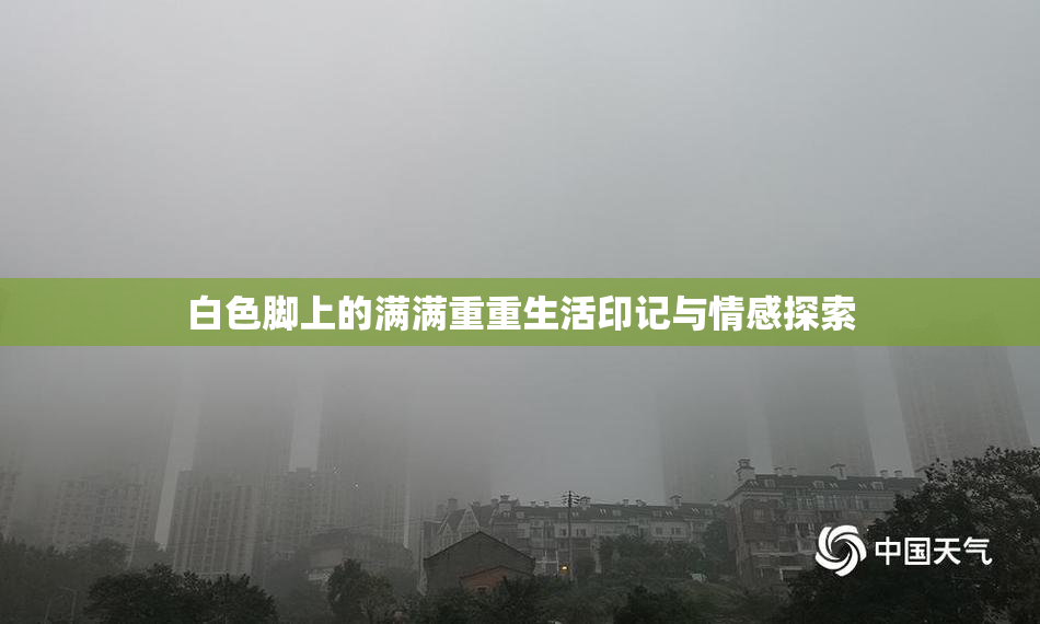 白色脚上的满满重重生活印记与情感探索