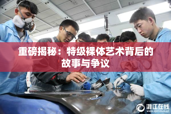重磅揭秘：特级裸体艺术背后的故事与争议