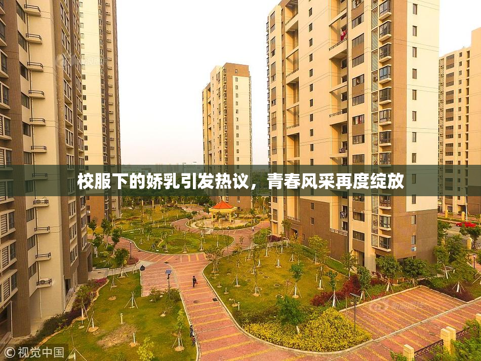 校服下的娇乳引发热议，青春风采再度绽放