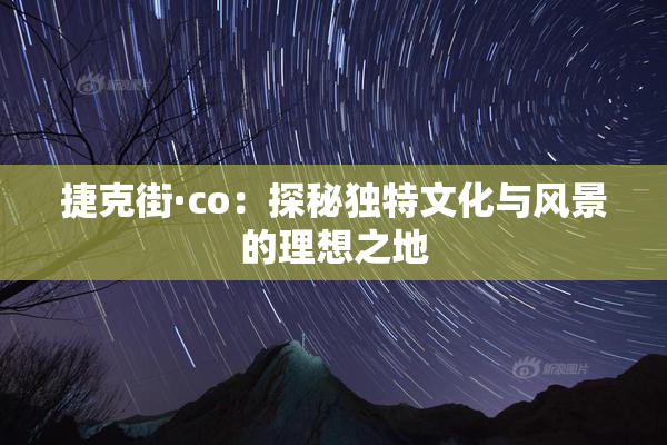 捷克街·co：探秘独特文化与风景的理想之地