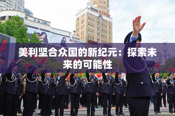 美利坚合众国的新纪元：探索未来的可能性