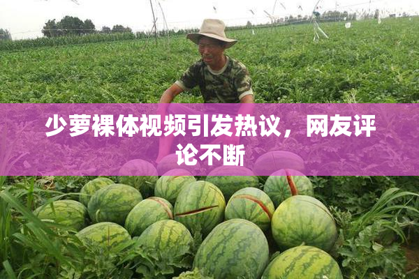 少萝裸体视频引发热议，网友评论不断