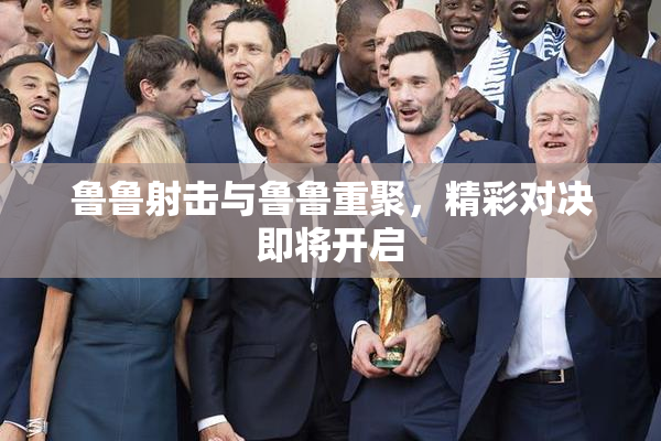 鲁鲁射击与鲁鲁重聚，精彩对决即将开启