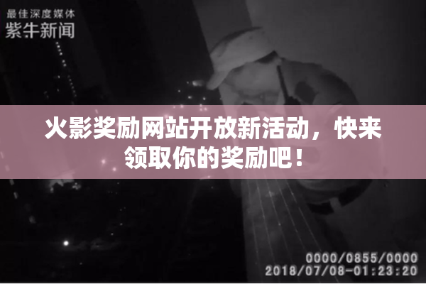 火影奖励网站开放新活动，快来领取你的奖励吧！