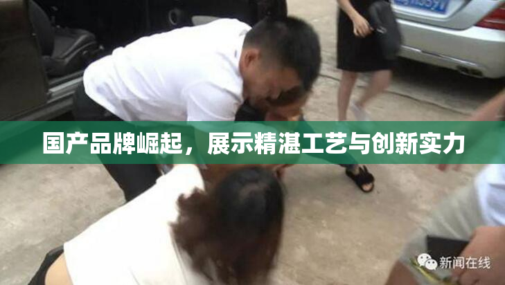 国产品牌崛起，展示精湛工艺与创新实力